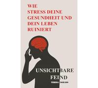 Wie Stress deine Gesundheit und dein Leben ruiniert: Der unsichtbare Feind - und wie du die Kontrolle über Körper, Geist und Leben zurückgewinnst