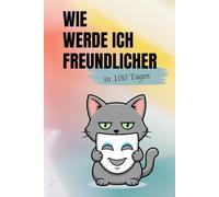 Wie werde ich freundlicher - in 100 Tagen: Ein humorvolles 100-Tage-Mitmachbuch voller kleiner Aufgaben, Mini-Geschichten und guter Laune