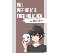WIE WERDE ICH FREUNDLICHER - in 100 Tagen: Ein humorvolles 100-Tage-Mitmachbuch voller kleiner Aufgaben, Mini-Geschichten und guter Laune