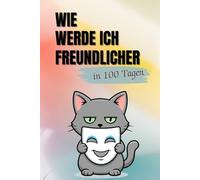 Wie werde ich freundlicher - in 100 Tagen: Ein humorvolles 100-Tage-Mitmachbuch voller kleiner Aufgaben, Mini-Geschichten und guter Laune