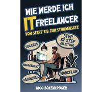 Wie Werde Ich It Freelancer: Vom Start Bis Zum Stundensatz (German Edition)