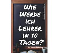 Wie werde ich Lehrer in 10 Tagen?: Ein kleiner Ratgeber