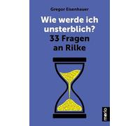 Wie werde ich unsterblich?: 33 Fragen an Rilke