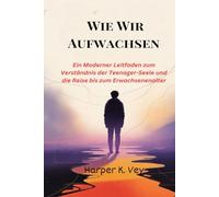 Wie Wir Aufwachsen: Ein Moderner Leitfaden zum Verständnis der Teenager-Seele und die Reise bis zum Erwachsenenalter