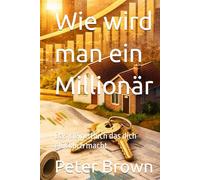 Wie wird man ein Millionär: Das kleine Buch das dich glücklich macht