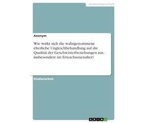 Wie wirkt sich die wahrgenommene elterliche Ungleichbehandlung auf die Qualität der Geschwisterbeziehungen aus, insbesondere im Erwachsenenalter?