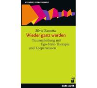 Wieder ganz werden: Traumaheilung mit Ego-State-Therapie und Körperwissen