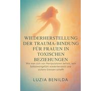 WIEDERHERSTELLUNG DER TRAUMA-BINDUNG FÜR FRAUEN IN TOXISCHEN BEZIEHUNGEN: Wie man sich von Manipulatoren befreit, sein Selbstwertgefühl wiederherstellt und sichere Grenzen schafft