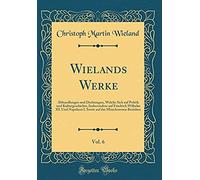 Wielands Werke, Vol. 6: Abhandlungen Und Dichtungen, Welche Sich Auf Politik Und Kulturgeschichte, Insbesondere Auf Friedrich Wilhelm Iii. Und Napoleon I. Sowie Auf Das Moenchswesen Beziehen (Classic