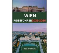 WIEN REISEFÜHRER 2025-2026: Von barocker Architektur bis zu modernen Galerien - Was es in Österreichs Hauptstadt zu sehen, zu probieren und zu erleben gibt