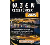 WIEN REISEFÜHRER 2025: Ihr Reisebegleiter, um wichtige Informationen für eine unvergessliche Zeit und das Genießen dieses Reiseziels zu entdecken.
