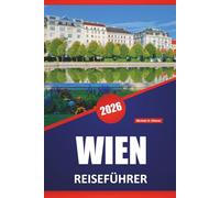 WIEN REISEFÜHRER 2026: Entdecken Sie Kaiserpaläste, Kunstmuseen, Kaffeehäuser, historische Sehenswürdigkeiten und Reisetipps für die Erkundung der österreichischen Hauptstadt