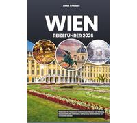 WIEN REISEFÜHRER 2026: Entdecken Sie Österreichs Hofschlösser, Museen von Weltrang, klassische Musik, Café-Kultur, kulinarische Köstlichkeiten und versteckte Schätze