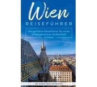 Wien Reiseführer: Der Perfekte Reiseführer Für Einen Unvergesslichen Aufenthalt In Wien Inkl. Insider-Tipps Und Packliste