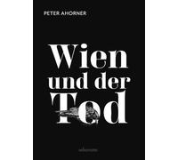 Wien und der Tod - Alles was es über Wien und seine Liebe zum Vergänglichen zu wissen gibt