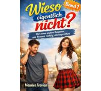 Wieso eigentlich nicht?: Der etwas andere Ratgeber, um Frauen richtig anzusprechen. Band 1