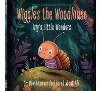 Wiggles The Woodlouse: Izzy's Little Wonders: Or: How To Never Feel Bored About Life (Wiggles The Woodlouse - Learn Positive Traits With Beautiful Illustrations And Cute Stories)