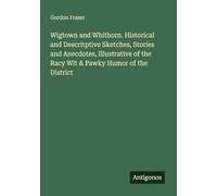 Wigtown and Whithorn. Historical and Descritptive Sketches, Stories and Anecdotes, Illustrative of the Racy Wit & Pawky Humor of the District