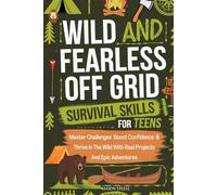 WILD AND FEARLESS OFF-GRID SURVIVAL SKILLS FOR TEENS: MASTER CHALLENGES, BOOST CONFIDENCE, AND THRIVE IN THE WILD WITH REAL PROJECTS AND EPIC ADVENTURES