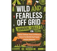 WILD AND FEARLESS OFF-GRID SURVIVAL SKILLS FOR TEENS: MASTER CHALLENGES, BOOST CONFIDENCE, AND THRIVE IN THE WILD WITH REAL PROJECTS AND EPIC ADVENTURES