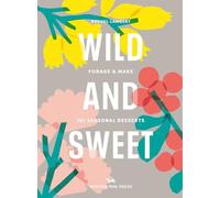 Wild and Sweet: Forage & Make 101 Seasonal Desserts