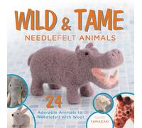 Wild and Tame Needlefelt Animals: 24 Adorable Animals to Needlefelt With Wool