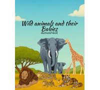 Wild Animals and Their Babies: Discover the exciting world of animals and their babies