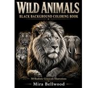 Wild Animals Black Background Coloring Book: 50 Realistic Grayscale Wildlife Designs Featuring Lions, Tigers, Wolves, Elephants, Bears, Big Cats, Safari Animals and Nature Scenes for Adults