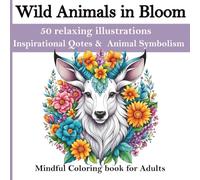 Wild Animals in Bloom : A Relaxing Adult Coloring Book Featuring 50 Animal and Flower Illustrations for Relaxation , Stress Relief and Zen: Unwind and Create with the Beauty of Wild Animals