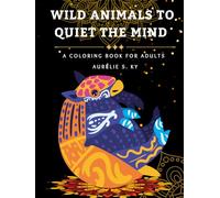 Wild Animals to Quiet the Mind : A Coloring Book for Adults: Adult coloring book for stress relief with detailed wild animal designs to encourage relaxation, creativity, and mindful self-care