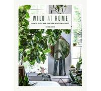 Wild at Home: How to Style and Care for Beautiful Plants by Carter, Hilton NEUF