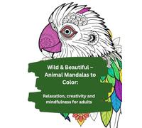 Wild & Beautiful - Animal Mandalas to Color:: Relaxation, creativity and mindfulness for adults