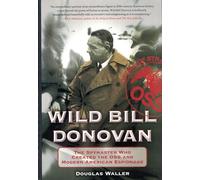 Wild Bill Donovan: The Spymaster Who Created the OSS and Modern American Espionage