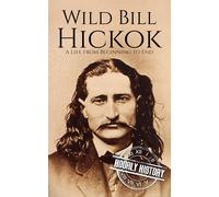 Wild Bill Hickok: A Life From Beginning To End (Old West)