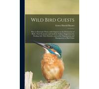 Wild Bird Guests; How To Entertain Them; With Chapters On The Destruction Of Birds, Their Economic And Aesthetic Values, Suggestions For Dealing With