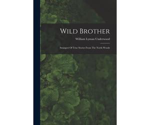 Wild Brother: Strangest Of True Stories From The North Woods