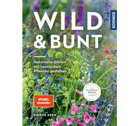 Wild & bunt: Naturnahe Gärten mit heimischen Pflanzen gestalten. Mit 20 Musterbeeten für echte Naturgärten