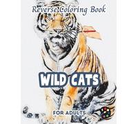 Wild Cats Reverse Coloring Book For Adults: 34 Beautiful Watercolor Designs | Creativity, Mindfulness, Meditation, Relaxation, Anti-stress Coloring