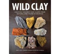Wild Clay: Creating Ceramics and Glazes from Natural and Found Resources NEUF