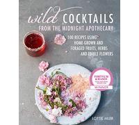 Wild Cocktails from the Midnight Apothecary: Over 100 recipes using home-grown and foraged fruits, herbs, and edible flowers