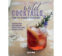 Wild Cocktails from the Midnight Apothecary: Over 100 recipes using home-grown and foraged fruits, herbs, and edible flowers