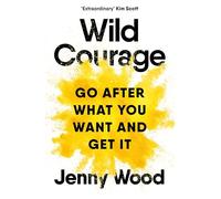 Wild Courage: Go After What You Want and Get It