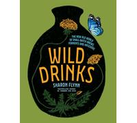 Wild Drinks: The New Old World of Small-batch Brews, Ferments and Infusions