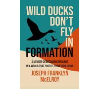 Wild Ducks Don't Fly in Formation: A Memoir on Becoming Resilient in a World That Profits from Your Crisis