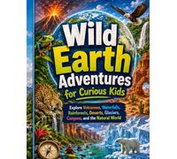 Wild Earth Adventures for Curious Kids: Explore Volcanoes, Waterfalls, Rainforests, Deserts, Glaciers, Canyons, and the Natural World