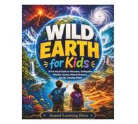 Wild Earth for Kids: A Fun Visual Guide to Volcanoes, Earthquakes, Weather, Oceans, Natural Disasters, and Our Amazing Planet