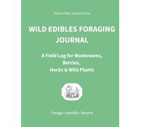 Wild Edibles Foraging Journal: A Field Log for Mushrooms, Berries, Herbs & Wild Plants