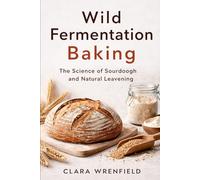 Wild Fermentation Baking: The Science of Sourdough and Natural Leavening