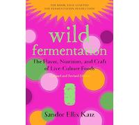 Wild Fermentation: The Flavor, Nutrition, and Craft of Live-Culture Foods