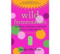 Wild Fermentation: The Flavor, Nutrition, and Craft of Live-Culture Foods